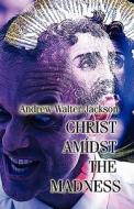 Christ Amidst The Madness di Andrew Walter Jackson edito da America Star Books