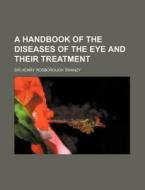 A Handbook Of The Diseases Of The Eye And Their Treatment di Henry Rosborough Swanzy, Sir Henry Rosborough Swanzy edito da General Books Llc
