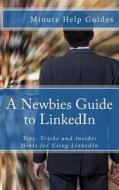 A Newbies Guide to Linkedin: Tips, Tricks and Insider Hints for Using Linkedin di Minute Help Guides edito da Createspace