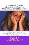 Treatments for Medically Caused Anxiety and Depression: Treating Health Conditions That Cause Mood Disorders di James M. Lowrance edito da Createspace