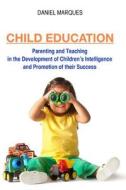 Child Education: Parenting and Teaching in the Development of Children's Intelligence and Promotion of Their Success di Daniel Marques edito da Createspace