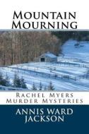 Mountain Mourning: Rachel Myers Murder Mysteries di Annis Ward Jackson edito da Createspace