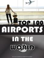 Top 100 Airports in the World di Alex Trost, Vadim Kravetsky edito da Createspace