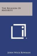 The Religion of Maturity di John Wick Bowman edito da Literary Licensing, LLC