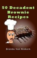 50 Decadent Brownie Recipes di Brenda Van Niekerk edito da Createspace