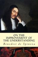 On the Improvement of the Understanding di Benedict de Spinoza edito da Createspace