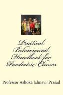 Practical Behavioural Handbook for Paediatric Clinics di Ashoka Jahnavi Prasad edito da Createspace Independent Publishing Platform