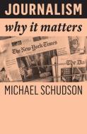 Journalism: Why It Matters di Michael Schudson edito da POLITY PR