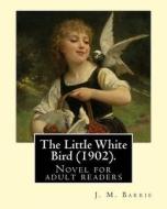 The Little White Bird (1902). by: J. M. Barrie: Novel for Adult Readers di James Matthew Barrie edito da Createspace Independent Publishing Platform