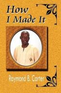How I Made It di Raymond B Carter edito da America Star Books