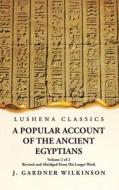 A Popular Account of the Ancient Egyptians Revised and Abridged From His Larger Work Volume 2 of 2 di J Gardner Wilkinson edito da LUSHENA BOOKS INC