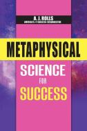 METAPHYSICAL SCIENCE FOR SUCCESS di A.J. ROLLS edito da LIGHTNING SOURCE UK LTD