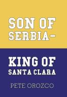 Son Of Serbia - King Of Santa Clara di PETE OROZCO edito da Lightning Source Uk Ltd