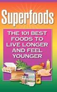 Superfoods: The 101 Best Foods to Live Longer and Feel Younger di Health Research Staff edito da Millwood Media