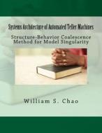 Systems Architecture of Automated Teller Machines: Structure-Behavior Coalescence Method for Model Singularity di Dr William S. Chao edito da Createspace Independent Publishing Platform