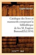 Catalogue Des Livres Et Manuscrits Composant La Bibliothèque de Feu M. Eugène Burnouf(éd.1854) di Eugene Burnouf edito da Hachette Livre - Bnf