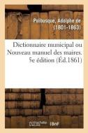 Dictionnaire Municipal Ou Nouveau Manuel Des Maires. 5e dition di Puibusque-A edito da Hachette Livre - BNF