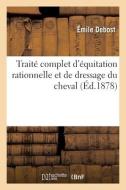 Traite Complet D'equitation Rationnelle Et De Dressage Du Cheval di DEBOST-E edito da Hachette Livre - BNF