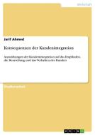 Konsequenzen der Kundenintegration di Jarif Ahmed edito da GRIN Verlag