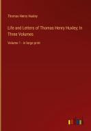 Life and Letters of Thomas Henry Huxley; In Three Volumes di Thomas Henry Huxley edito da Outlook Verlag