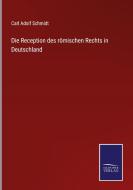 Die Reception des römischen Rechts in Deutschland di Carl Adolf Schmidt edito da Salzwasser-Verlag