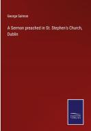 A Sermon preached in St. Stephen's Church, Dublin di George Salmon edito da Salzwasser-Verlag