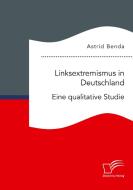 Linksextremismus in Deutschland. Eine qualitative Studie di Astrid Benda edito da Diplomica Verlag