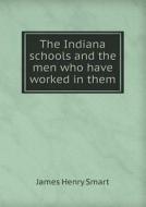 The Indiana Schools And The Men Who Have Worked In Them di James Henry Smart edito da Book On Demand Ltd.