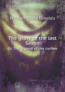 The Grave Of The Last Saxon Or, The Legend Of The Curfew di William Lisle Bowles edito da Book On Demand Ltd.