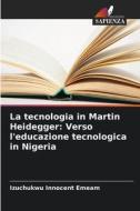 La tecnologia in Martin Heidegger: Verso l'educazione tecnologica in Nigeria di Izuchukwu Innocent Emeam edito da Edizioni Sapienza