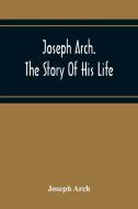 Joseph Arch. The Story Of His Life di Joseph Arch edito da Alpha Editions