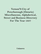 Vernon'S City Of Peterborough (Ontario) Miscellaneous, Alphabetical, Street And Business Directory For The Year 1937 di Unknown edito da Alpha Editions