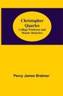 Christopher Quarles; College Professor And Master Detective di James Brebner Percy James Brebner edito da Alpha Editions