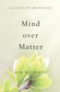 A Course in Abundance: Mind Over Matter di Kim Michaels edito da MORE TO LIFE PUB