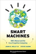 Smart Machines - IBM′s Watson and the Era of Cognitive Computing di John Kelly Iii edito da Columbia University Press