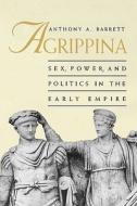 Agrippina: Sex, Power, and Politics in the Early Empire di Anthony A. Barrett edito da YALE UNIV PR