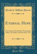 Eternal Hope: Five Sermons Preached in Westminster Abbey, November and December, 1877 (Classic Reprint) di Frederic William Farrar edito da Forgotten Books