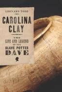 Carolina Clay: The Life and Legend of the Slave Potter Dave di Leonard Todd edito da W W NORTON & CO