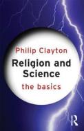 Religion And Science: The Basics di Philip Clayton edito da Taylor & Francis Ltd