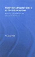 Negotiating Decolonization in the United Nations di Vrushali Patil edito da Routledge