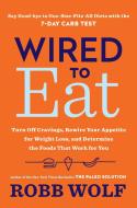 Wired to Eat: Transform Your Appetite and Personalize Your Diet for Rapid Weight Loss and Amazing Health di Robb Wolf edito da HARMONY BOOK
