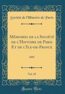 Mémoires de la Société de L'Histoire de Paris Et de L'Ile-de-France, Vol. 18: 1891 (Classic Reprint) di Societe De L'Histoire De Paris edito da Forgotten Books