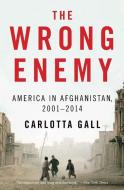 The Wrong Enemy: America in Afghanistan, 2001-2014 di Carlotta Gall edito da MARINER BOOKS