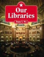 Our Libraries di Dana Y. Wu, Dana Sing-Yung Ed. Sing-Yung Ed. Sin Wu edito da Millbrook Press