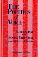 The Politics of Voice: Liberalism and Social Criticism from Franklin to Kingston di Malini Johar Schueller edito da STATE UNIV OF NEW YORK PR
