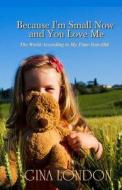 Because I'm Small Now and You Love Me: The World According to My Four-Year-Old di Gina London edito da Sakura Publishing
