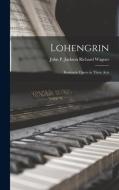 Lohengrin: Romantic Opera in Three Acts di John P. Jackson Richard Wagner edito da LEGARE STREET PR