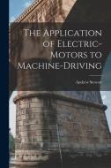 The Application of Electric-Motors to Machine-Driving di Andrew Stewart edito da LEGARE STREET PR
