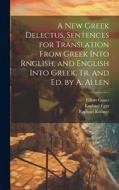 A New Greek Delectus, Sentences for Translation From Greek Into Rnglish, and English Into Greek, Tr. and Ed. by A. Allen di Elliott Coues, Raphael Kühner, Raphael Eggs edito da LEGARE STREET PR