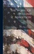 The Works Of William Robertson: The History Of America di William Robertson, Dugald Stewart edito da LEGARE STREET PR